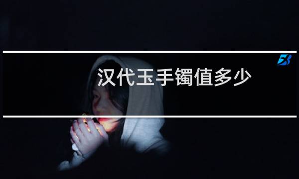 汉代玉手镯值多少