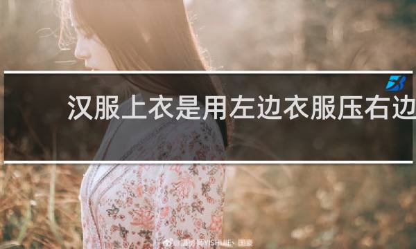 汉服上衣是用左边衣服压右边
