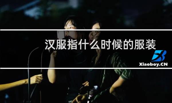 汉服指什么时候的服装