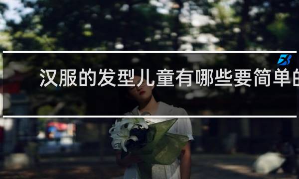 汉服的发型儿童有哪些要简单的 长发
