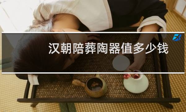 汉朝陪葬陶器值多少钱