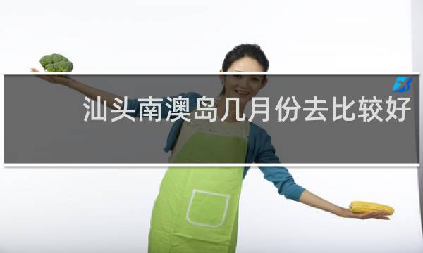 汕头南澳岛几月份去比较好