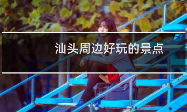 汕头周边好玩的景点