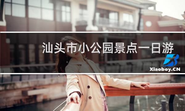 汕頭市小公園景點(diǎn)一日游