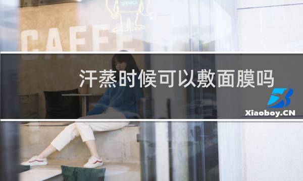 汗蒸时候可以敷面膜吗