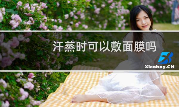 汗蒸时可以敷面膜吗