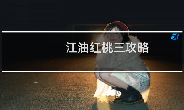 江油红桃三攻略