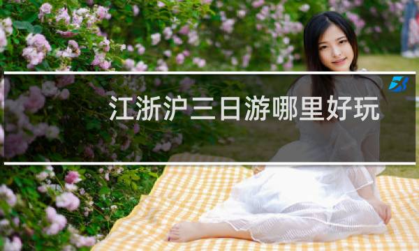 江浙沪三日游哪里好玩