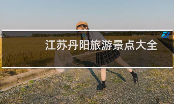 江苏丹阳旅游景点大全
