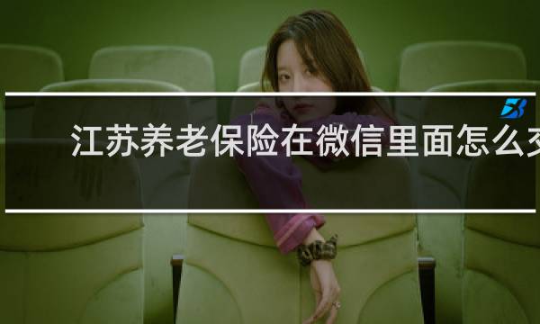 江苏养老保险在微信里面怎么交
