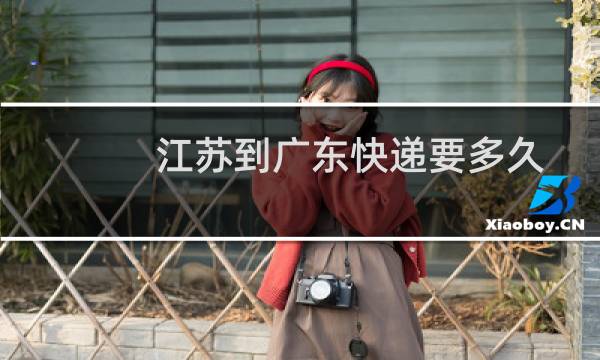 江苏到广东快递要多久