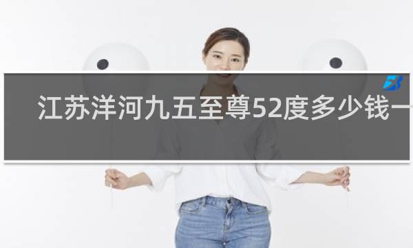 江苏洋河九五至尊52度多少钱一瓶