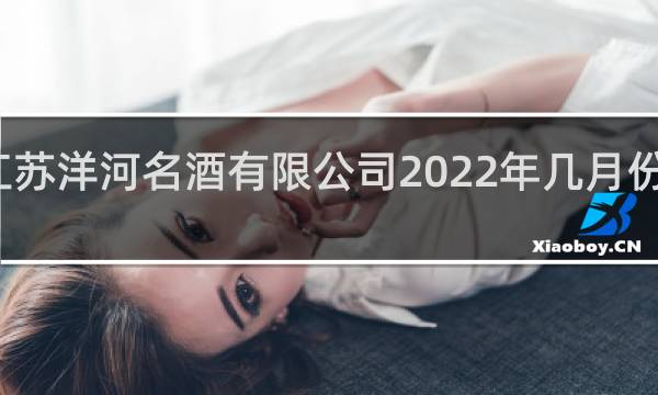 江苏洋河名酒有限公司2022年几月份招工的