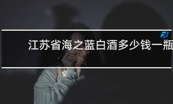 江苏省海之蓝白酒多少钱一瓶