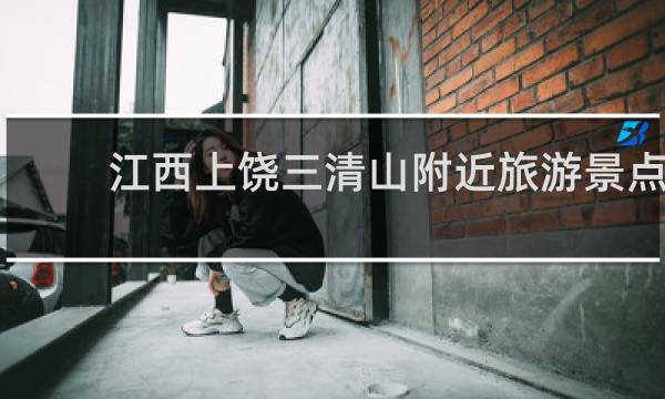 江西上饒三清山附近旅游景點