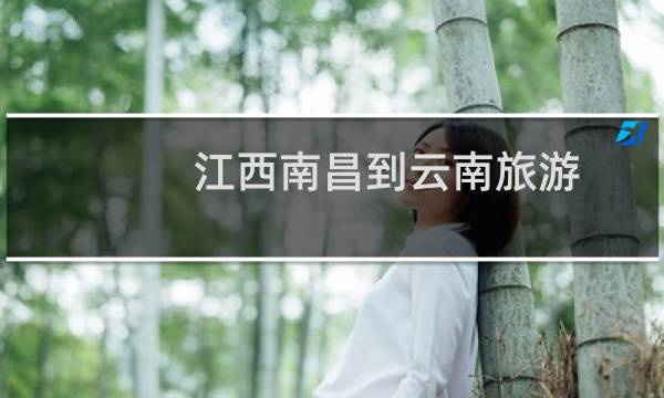 江西南昌到云南旅游