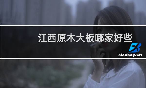 江西原木大板哪家好些