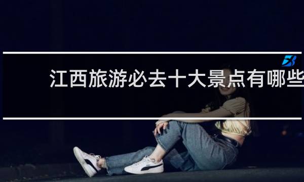 江西旅游必去十大景点有哪些
