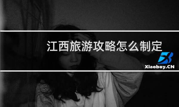 江西旅游攻略怎么制定