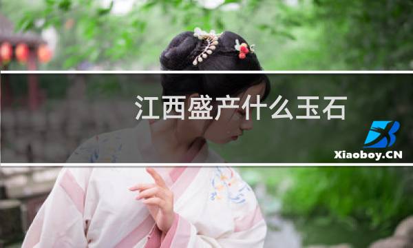 江西盛产什么玉石