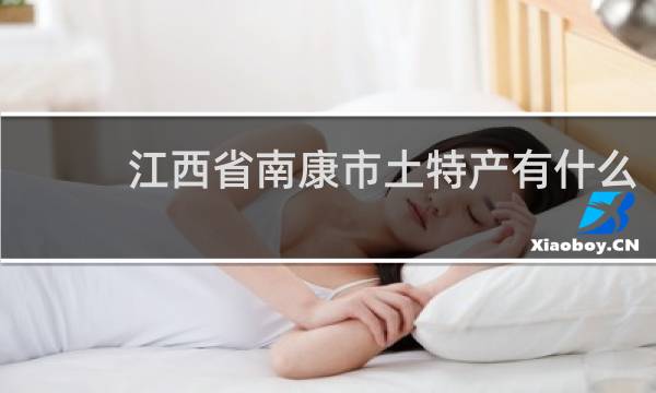 江西省南康市土特产有什么