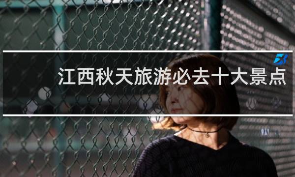 江西秋天旅游必去十大景點(diǎn)