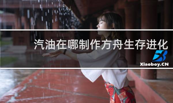 汽油在哪制作方舟生存进化