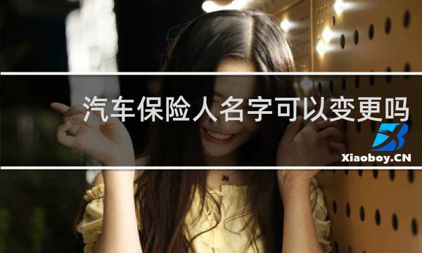 汽车保险人名字可以变更吗