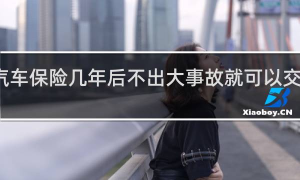 汽车保险几年后不出大事故就可以交少点了