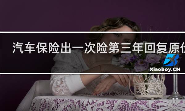 汽车保险出一次险第三年回复原价吗