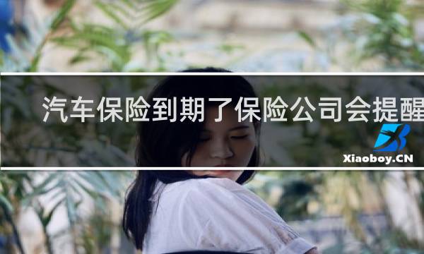 汽车保险到期了保险公司会提醒吗