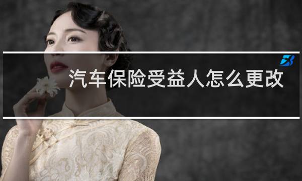 汽车保险受益人怎么更改