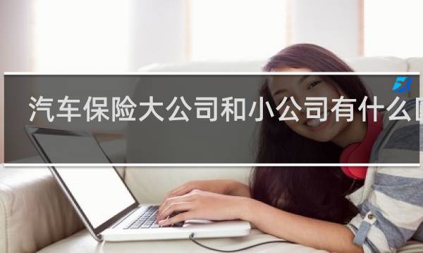 汽车保险大公司和小公司有什么区别