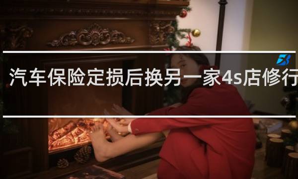 汽车保险定损后换另一家4s店修行不行