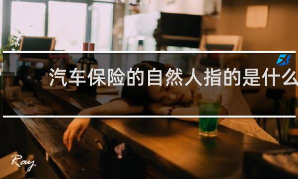 汽车保险的自然人指的是什么