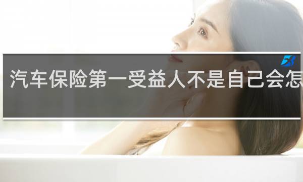 汽车保险第一受益人不是自己会怎么样