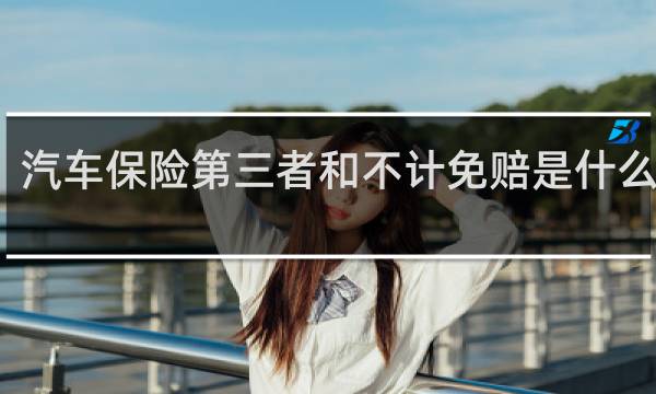 汽车保险第三者和不计免赔是什么意思