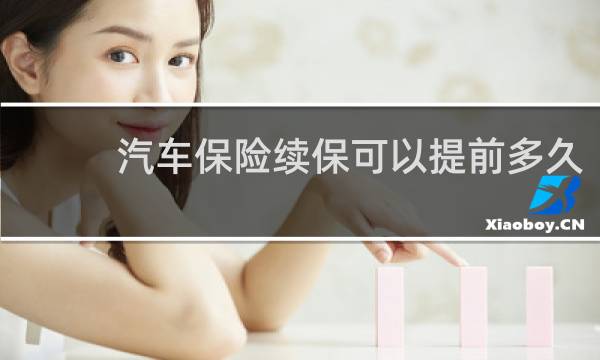 汽车保险续保可以提前多久