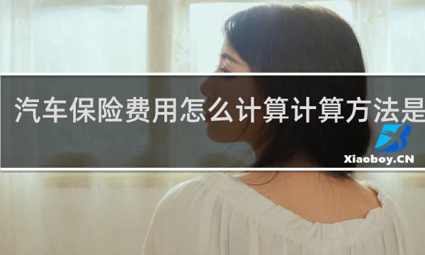 汽车保险费用怎么计算计算方法是什么