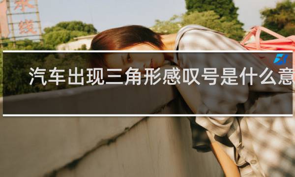 汽车出现三角形感叹号是什么意思