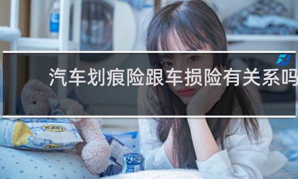 汽车划痕险跟车损险有关系吗