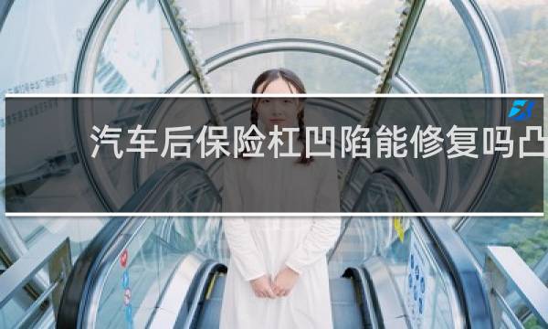 汽车后保险杠凹陷能修复吗凸
