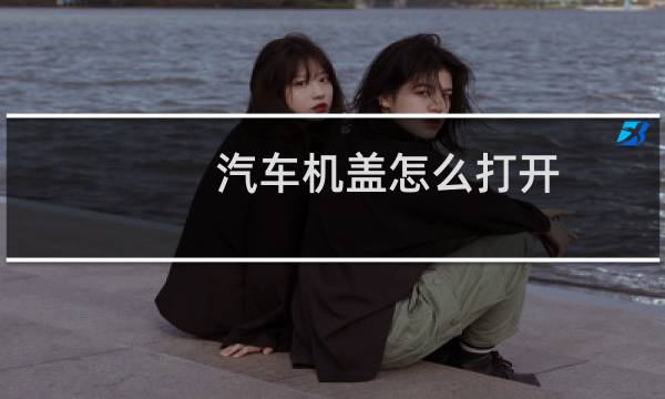 汽车机盖怎么打开