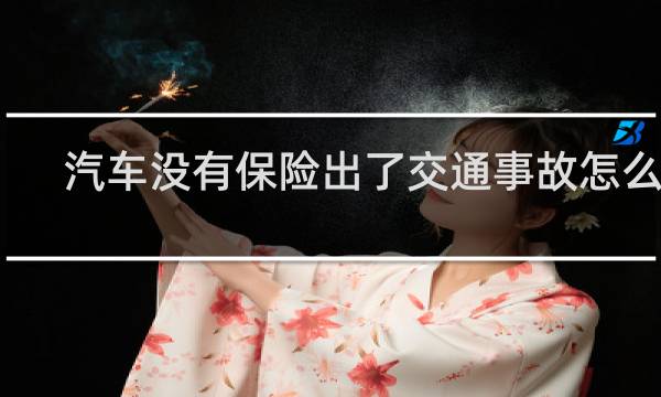 汽车没有保险出了交通事故怎么算