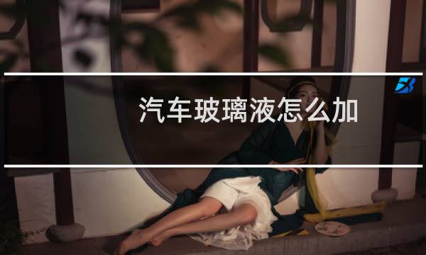 汽车玻璃液怎么加