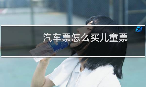 汽车票怎么买儿童票