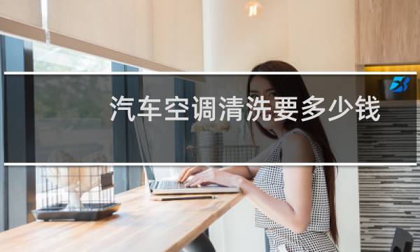 汽车空调清洗要多少钱