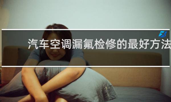 汽车空调漏氟检修的最好方法