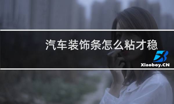 汽车装饰条怎么粘才稳