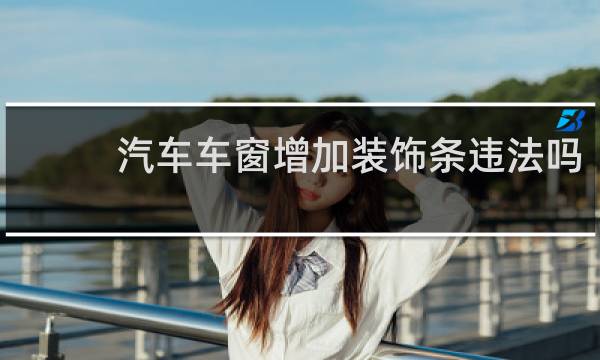 汽车车窗增加装饰条违法吗